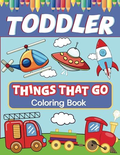 Toddler Coloring Book: Things That Go - Vehicles, Trucks, Tractors, Trains, Planes & More