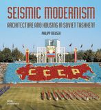 Seismic Dom Publishers Seismic Modernism: Architecure and Housing in Soviet Tashkent