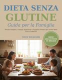 Dieta Senza Glutine - Guida per la Famiglia: Ricette Semplici, Consigli Aggiornati e Supporto Pratico per Vivere Bene con la Celiachia