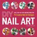 DIY Adams Media Corporation DIY Nail Art: Easy, Step-by-Step Instructions for 75 Creative Nail Art Designs