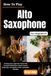 How to Play Alto Saxophone For Beginners: Develop Clear, Expressive Tones with Essential Embouchure, Breath Control, Fingerings, Articulation, Scales, and Simple Melodies