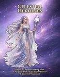 Celestial Heroines: A Space Fantasy Coloring Book for Adults Featuring Powerful Women, Cosmic Queens & Starborn Guardians