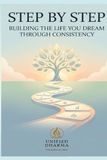 Step by Step: Building the Life You Dream Through Consistency