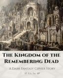 The Kingdom of the Remembering Dead: A Dark Fantasy Cipher Story