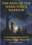 The Path of the Warm Force Warrior: Conversations with a Jade Chi Do Teacher