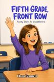 Fifth Grade, Front Row: Twenty Stories for Incredible Girls