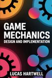 Game Mechanics Design and Implementation: A Practical Guide to Building Engaging Systems, Core Loops, and Player-Driven Gameplay