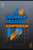 Drohnen-Praxis Kompendium: Vom ersten Start bis zur professionellen Anwendung