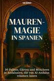 Mauren-Magie in Spanien: 50 Paläste, Gärten und Moscheen in Andalusien, die von Al-Andalus träumen lassen