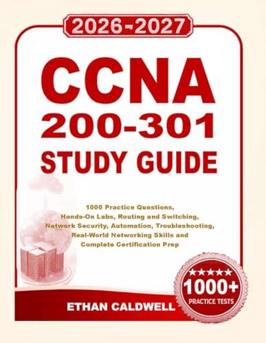 CCNA 200-301 Study Guide: 1000 Practice Questions, Hands-On Labs, Routing and Switching, Network Security, Automation, Troubleshooting, Real-World Networking Skills and Complete Certification Prep