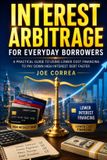 Interest Libri GmbH Interest Arbitrage for Everyday Borrowers: How to Replace Expensive Debt With Lower-Cost Financing Responsibly: 9