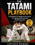 The Tatami Playbook: 100 Games & 20 Ready-to-Use Lessons for Teaching Kids Judo and Brazilian Jiu-Jitsu