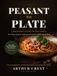 Peasant to Plate: A Beginner’s Guide to Fine Dining - Turn Beans, Bread & Cheap Cuts into Meals Worth Bragging About
