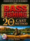 The Bass Fishing 20-Cast Method: A Step-by-Step System to Locate Bass First, Then Dial in Depth and Speed | A Proven 28-Day Plan for Steady Bites, Smart Gear, and Confident Decisions Under Pressure