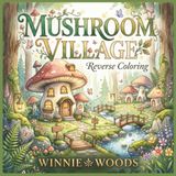 MUSHROOM VILLAGE: (Reverse Coloring Book) 40 Dreamy Watercolor Scenes to Draw, Relax, and Spark Your Imagination
