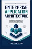 ENTERPRISE APPLICATION ARCHITECTURE: Scalable Software Platforms Modular Design and Resilient Business System Development