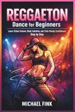 Reggaeton Dance for Beginners: Learn Urban Groove, Body Isolation, and Club-Ready Confidence Step by Step