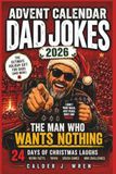 Advent Calendar Dad Jokes 2026: The Man Who Wants Nothing: 24 Days of Christmas Laughs, Weird Facts, Trivia, Couch Games & Mini Challenges for Adults, A Fun Holiday Gift Idea