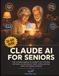 Claude AI for Seniors: From Complete Beginner to Confident User in 30 Days, With Hands-On Exercises for Health, Writing, Learning, Safety, and Staying Connected
