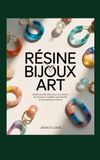 RÉSINE BIJOUX ART: Guide du débutant pour la création de boucles d'oreilles, pendentifs et accessoires en résine