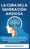 La Libri GmbH La Cura de la Generación Ansiosa: Una Guía Tranquilizadora para Padres en Pánico: Conviértase en el Adulto Regulado Que Cría Niños Regulados