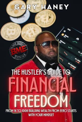 The Hustler’s Guide To Financial Freedom: From 1k To 100 k Building Wealth From Zero Starts With Your Mindset
