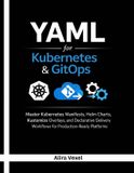 YAML for Kubernetes & GitOps: Master Kubernetes Manifests, Helm Charts, Kustomize Overlays, and Declarative Delivery Workflows for Production-Ready Platforms