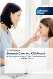 Between Scholars' Press Between Care and Childhood: A Sociological Study of Child Care Institutes in Patiala District Paperback