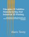 Principles Independently Published Principles Of Additive Manufacturing And Industrial 3D Printing Paperback