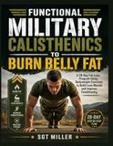 FUNCTIONAL MILITARY CALISTHENICS TO BURN BELLY FAT: A 28-Day Fat-Loss Program Using Bodyweight Exercises to Build Lean Muscle and Improve Conditioning