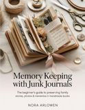 MEMORY KEEPING WITH JUNK JOURNALS: The Beginner's Guide to Preserving Family Stories, Photos & Mementos in Handmade Books