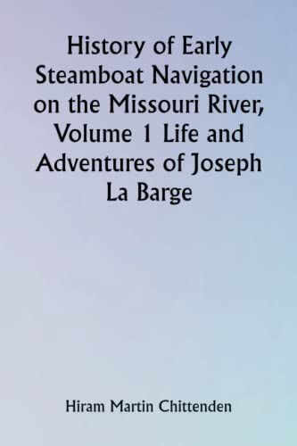 History of Early Steamboat Navigation on the Missouri River, Volume 1 Life and Adventures of Joseph La Barge