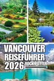VANCOUVER REISEFÜHRER: Der vollständige Reiseführer zu Vancouvers Stadtteilen, Küstenabenteuern, Bergtouren, Esskultur und lokalen Erlebnissen