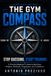 THE GYM COMPASS: Stop Guessing. Start Training. A Practical Beginner's Guide to Machines, Weights, Workouts, Progression, and Confidence