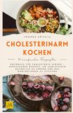 Cholesterinarm kochen: Kochbuch für Cholesterin senken – Herzgesunde Rezepte, um Cholesterin natürlich zu senken und das Wohlbefinden zu steigern