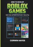 How Roblox How to Develop Roblox Games: Build, Script, and Publish from Scratch—Step by Step
