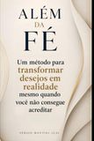 ALÉM DA FÉ: UM MÉTODO PARA TRANSFORMAR DESEJOS EM REALIDADE MESMO QUANDO VOCÊ NÃO CONSEGUE ACREDITAR
