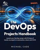 The Packt Publishing The DevOps Solutions Handbook: Launch your DevOps career with 90 days of hands-on projects in automation, cloud, and CI/CD
