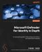 Microsoft Defender for Identity in Depth: An exhaustive guide to ITDR, breach prevention, and cyberattack response