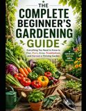 The Beginner's Complete Gardening Guide: From Your First Seed to Your First Harvest