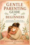 GENTLE Independently Published GENTLE PARENTING GUIDE for BEGINNERS: Raise Emotionally Secure Children Through Compassionate Discipline and Everyday Connection Paperback