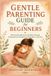 GENTLE Independently Published GENTLE PARENTING GUIDE for BEGINNERS: Raise Emotionally Secure Children Through Compassionate Discipline and Everyday Connection Paperback