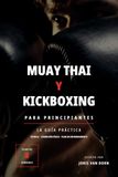 Muay Thai y Kickboxing para Principiantes: La guía práctica: técnica, condición física y plan de entrenamiento