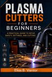Plasma Libri GmbH Plasma Cutters for Beginners: A Practical Guide to Setup, Safety, Settings, and Cutting