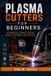 Plasma Libri GmbH Plasma Cutters for Beginners: A Practical Guide to Setup, Safety, Settings, and Cutting