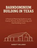 BARNDOMINIUM BUILDING IN TEXAS: A Practical Planning Guide to Land, County Permits, Rural Financing, and Real Building Costs