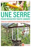 Une serre pour récolter toute l'année: Choix du matériel et techniques de culture
