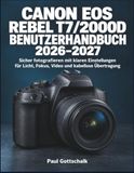 Canon EOS Rebel T7/2000D Benutzerhandbuch 2026–2027: Sicher fotografieren mit klaren Einstellungen für Licht, Fokus, Video und kabellose Übertragung