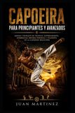 Capoeira Libri GmbH Capoeira para Principiantes y Avanzados: Manual completo de técnicas, entrenamiento, acrobacias, defensa personal y filosofía de la Capoeira brasileña