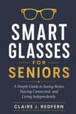 Smart Libri GmbH Smart Glasses for Seniors: A Simple Guide to Seeing Better, Staying Connected, and Living Independently